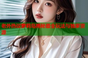 老外热议萝莉岛揭秘最全玩法与独家资源