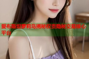 爱布斯坦萝莉岛揭秘权贵隐秘交易核心平台