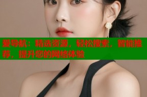 爱导航：精选资源，轻松搜索，智能推荐，提升您的网络体验