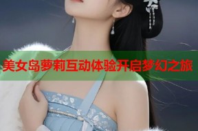 美女岛萝莉互动体验开启梦幻之旅