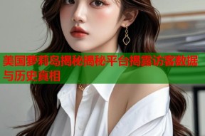 美国萝莉岛揭秘揭秘平台揭露访客数据与历史真相