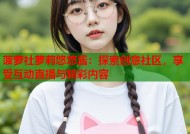 菠萝社萝莉悠悠酱：探索创意社区，享受互动直播与精彩内容
