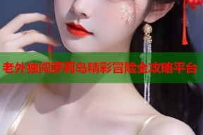 老外独闯萝莉岛精彩冒险全攻略平台