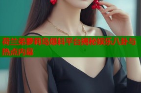 荷兰弟萝莉岛爆料平台揭秘娱乐八卦与热点内幕