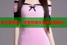 荷兰萝莉岛：探索热带天堂的无限魅力