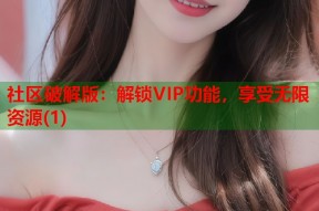 社区破解版：解锁VIP功能，享受无限资源(1)