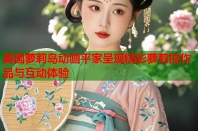 美国萝莉岛动画平家呈现精彩萝莉控作品与互动体验