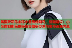 美国萝莉岛全称小圣詹姆斯岛，标题建议：小圣詹姆斯岛揭秘权贵隐秘交易与奢华设施内幕