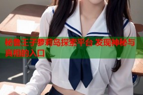 秘鲁王子萝莉岛探索平台 发现神秘与真相的入口