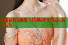 美国萝莉岛别墅内部揭秘豪华设施与隐秘功能