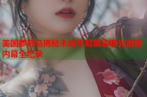 美国萝莉岛揭秘未成年易黑幕曝光震撼内幕全纪录