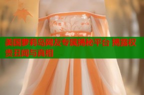 美国萝莉岛网友专属揭秘平台 揭露权贵丑闻与真相