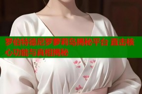 罗伯特德尼罗萝莉岛揭秘平台 直击核心功能与真相揭秘