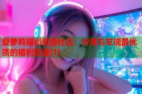 爱萝莉福利资源社区：分享与发现最优质的福利资源(1)