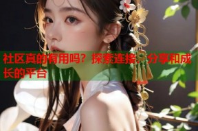 社区真的有用吗？探索连接、分享和成长的平台