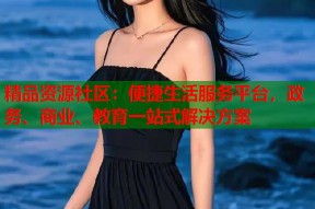 精品资源社区：便捷生活服务平台，政务、商业、教育一站式解决方案