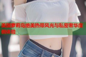 美国萝莉岛绝美热带风光与私密奢华度假体验