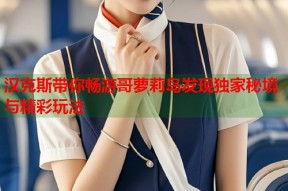 汉克斯带你畅游哥萝莉岛发现独家秘境与精彩玩法