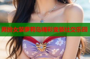 男扮女装萝莉岛精彩变装社交乐园