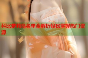 科比萝莉岛名单全解析轻松掌握热门资源