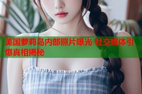 美国萝莉岛内部照片曝光 社交媒体引爆真相揭秘