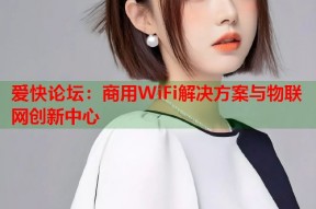 爱快论坛：商用WiFi解决方案与物联网创新中心