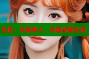 社区：关爱老人，共建温馨生活