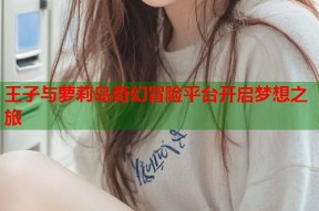王子与萝莉岛奇幻冒险平台开启梦想之旅