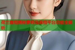 荷兰首相揭秘萝莉岛真相平台功能全解析