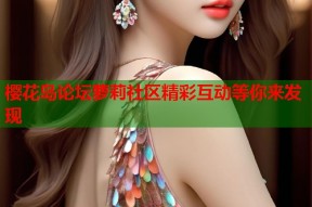 樱花岛论坛萝莉社区精彩互动等你来发现