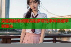 深度揭秘詹姆斯深陷萝莉岛事件真相平家曝光