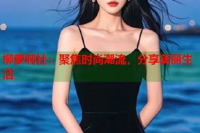 柳萝莉社：聚焦时尚潮流，分享美丽生活