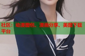 社区：动漫图包、漫画分享、美图下载平台
