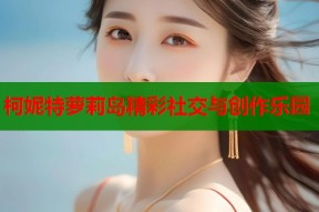 柯妮特萝莉岛精彩社交与创作乐园
