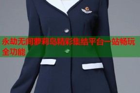 永劫无间萝莉岛精彩集结平台一站畅玩全功能