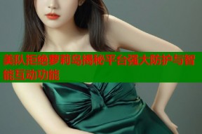 美队拒绝萝莉岛揭秘平台强大防护与智能互动功能