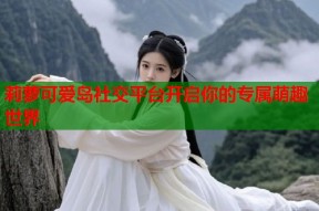 莉萝可爱岛社交平台开启你的专属萌趣世界