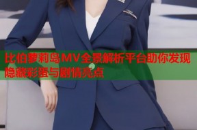 比伯萝莉岛MV全景解析平台助你发现隐藏彩蛋与剧情亮点