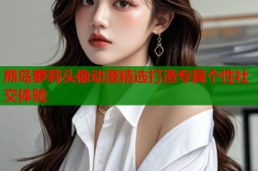 熊岛萝莉头像动漫精选打造专属个性社交体验