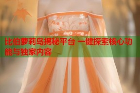 比伯萝莉岛揭秘平台 一键探索核心功能与独家内容