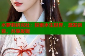 水萝莉研究社：探索水生世界，激发创意，共享发现