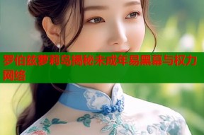 罗伯兹萝莉岛揭秘未成年易黑幕与权力网络