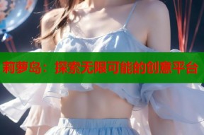 莉萝岛：探索无限可能的创意平台