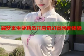 翼梦重生萝莉岛开启奇幻冒险新体验