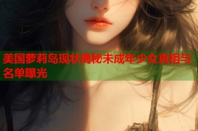 美国萝莉岛现状揭秘未成年少女真相与名单曝光