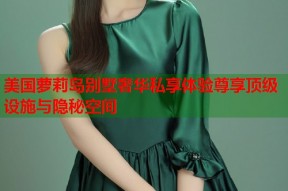 美国萝莉岛别墅奢华私享体验尊享顶级设施与隐秘空间