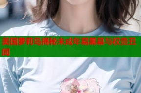 美国萝莉岛揭秘未成年易黑幕与权贵丑闻