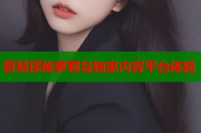 碧梨探秘萝莉岛独家内容平台体验
