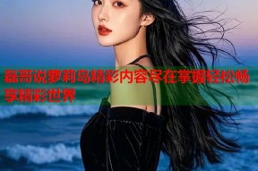 磊哥说萝莉岛精彩内容尽在掌握轻松畅享精彩世界