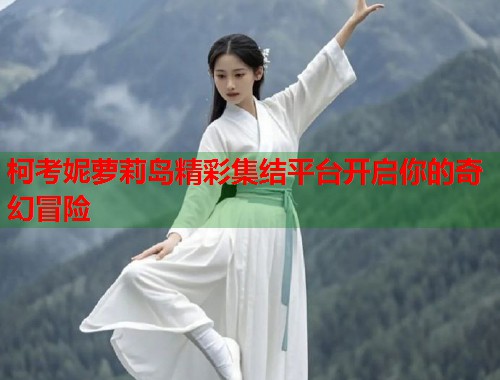 柯考妮萝莉岛精彩集结平台开启你的奇幻冒险  第1张